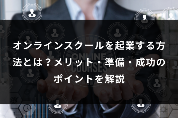 オンラインスクールを起業する方法とは？メリット・準備・成功のポイントを解説