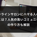 オンラインサロンにハマる人の特徴とは？人気の高いコミュニティの作り方も解説