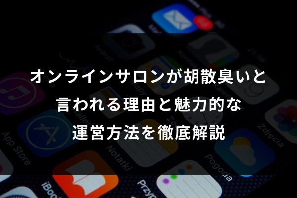 オンラインサロンが胡散臭いと言われる理由と魅力的な運営方法を徹底解説