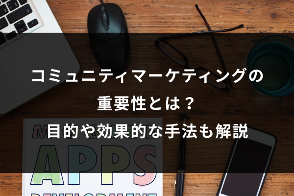 コミュニティマーケティングの重要性とは？目的や効果的な手法も解説