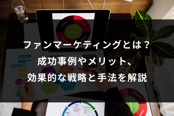 ファンマーケティングとは？成功事例やメリット、効果的な戦略と手法を解説